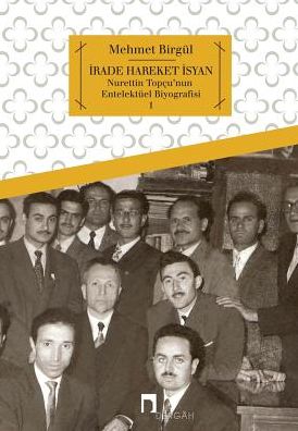 IRADE HAREKET ISYAN: Nurettin Topcu'nun Entelektuel Biyografisi