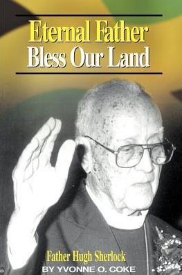 Eternal Father Bless Our Land: Father Hugh Sherlock: His-Story and Then, Some!
