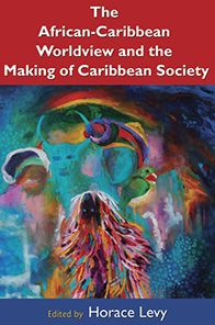 The African Caribbean Worldview and the Making of Caribbean Society: History, Biology, Culture