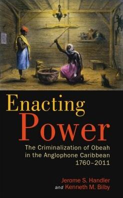 Enacting Power: The Criminalization of Obeah in the Anglophone Caribbean, 1760-2011