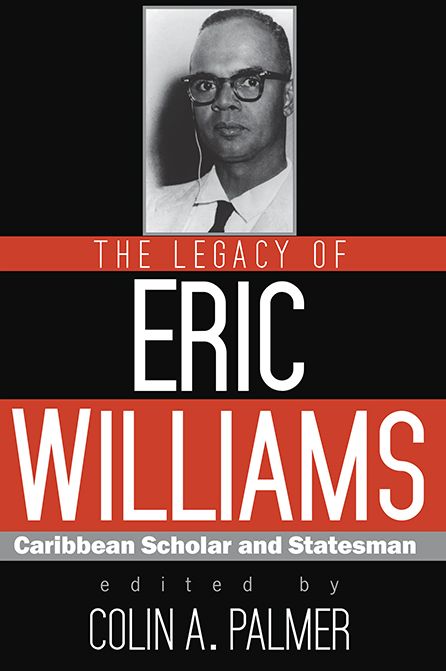 The Legacy of Eric Williams : Caribbean Scholar and Statesman