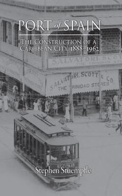 Port of Spain: The Construction of a Caribbean City, 1888-1962
