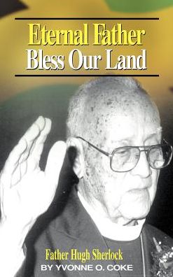 Eternal Father Bless Our Land: Father Hugh Sherlock His-Story and Then, Some!