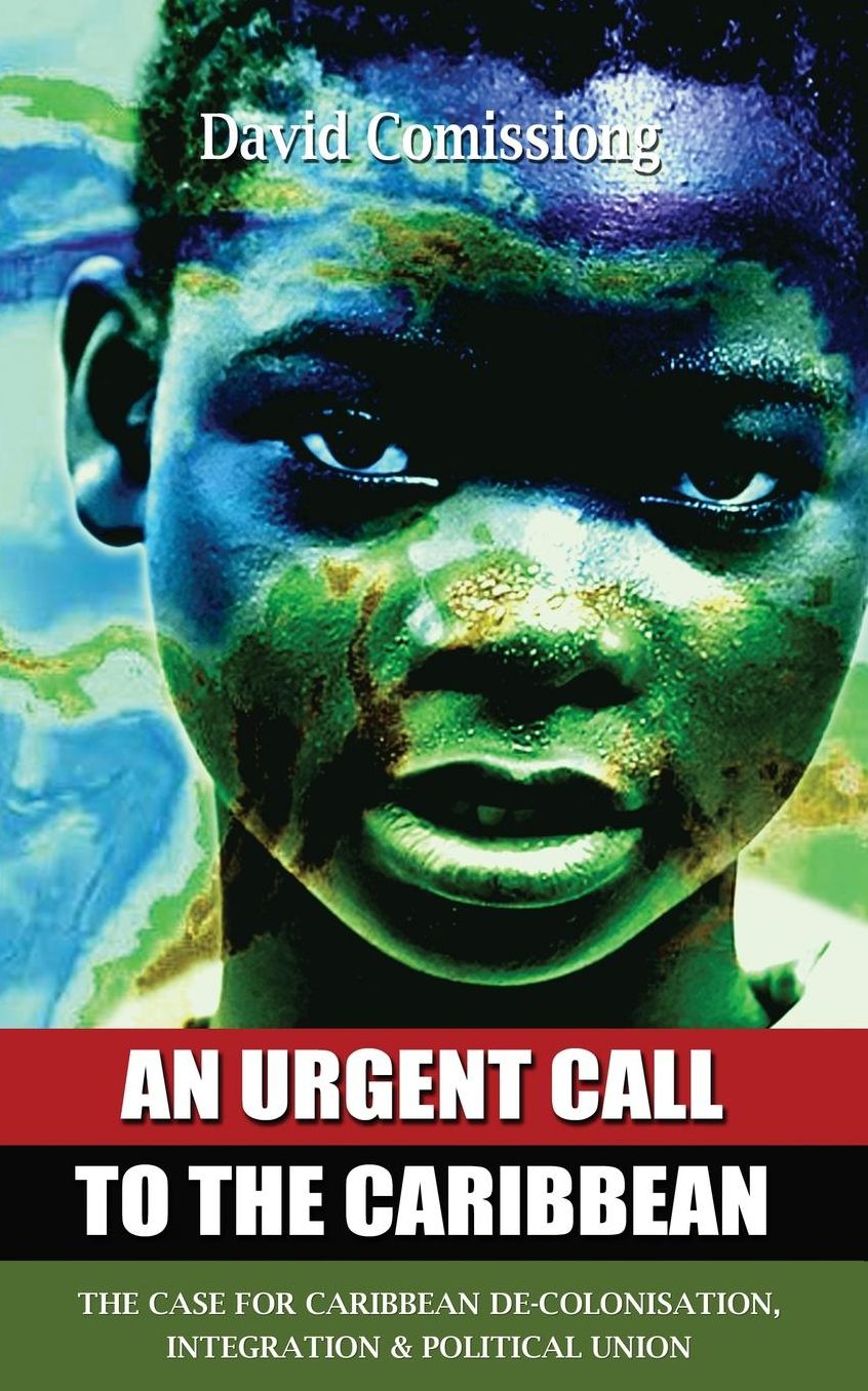 An Urgent Call to the Caribbean: The Case for Caribbean De-Colonisation, Integration and Political Unification