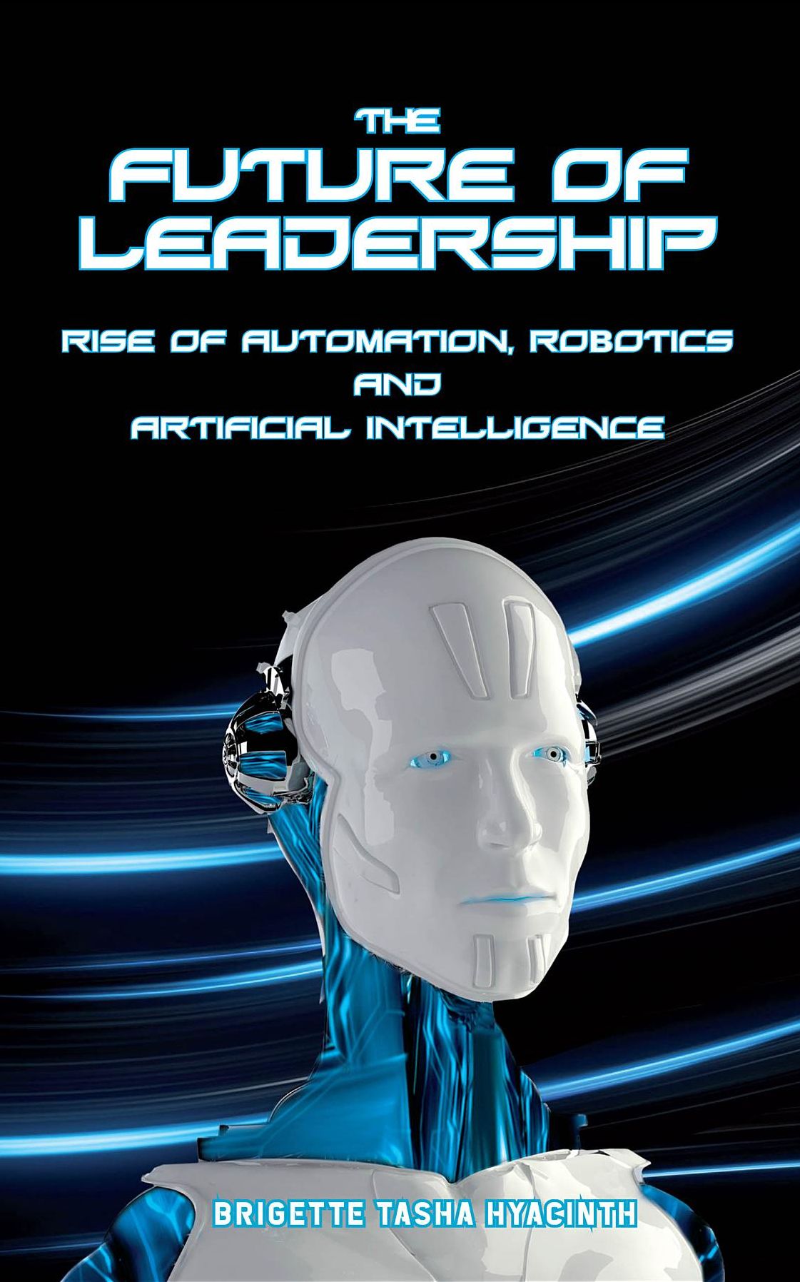 The Future of Leadership: Rise of Automation, Robotics and Artificial Intelligence