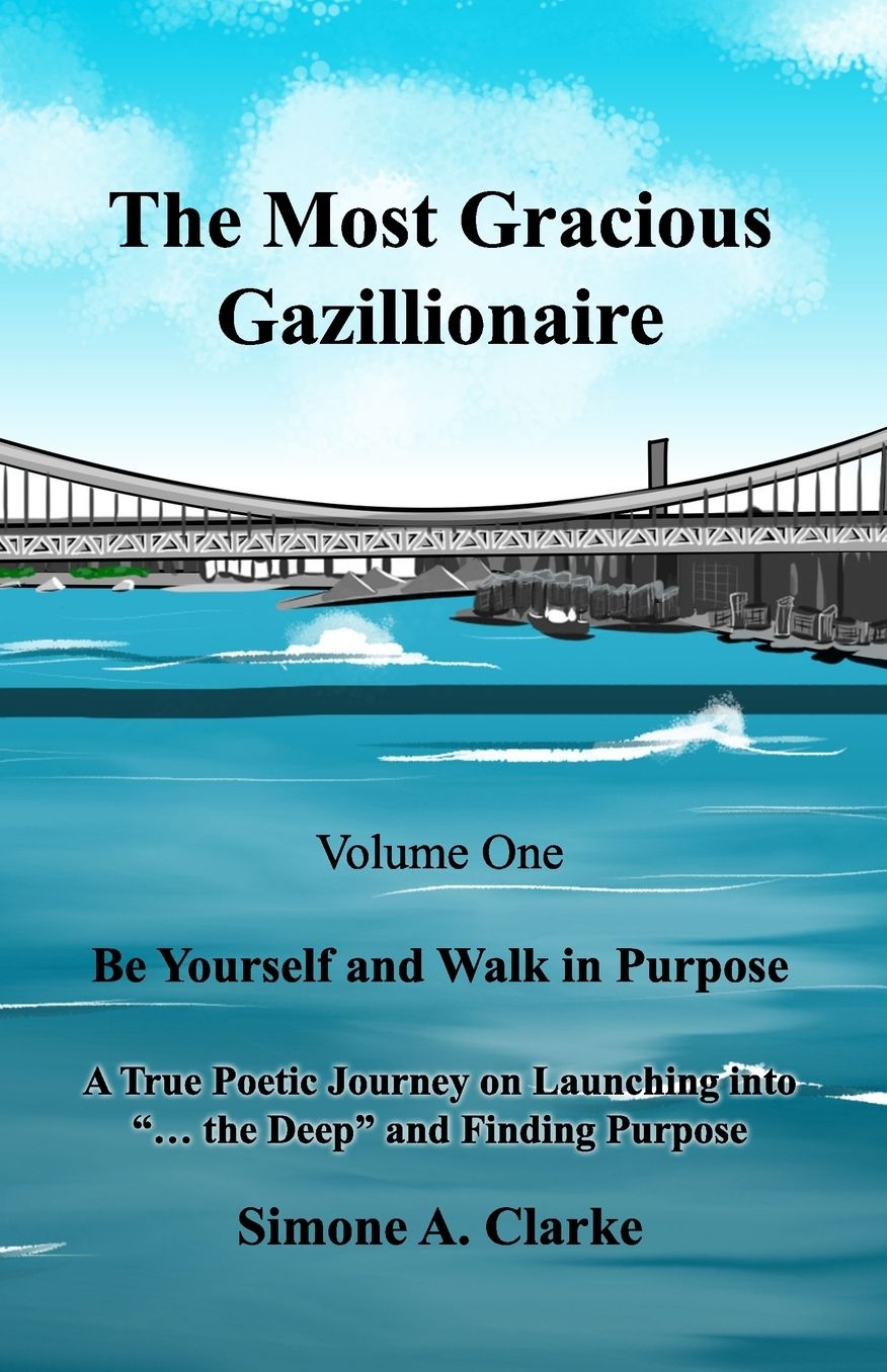 The Most Gracious Gazillionaire Volume 1: Be Yourself and Walk in Purpose: A True Poetic Journey on Launching into ... the Deep and Finding Purpose