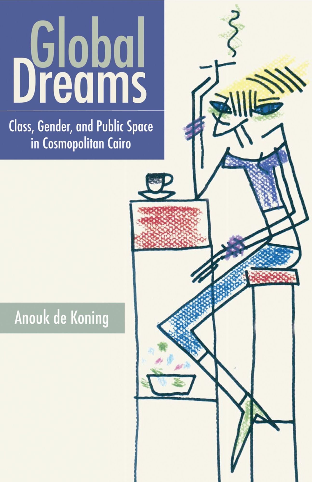 Global Dreams: Space, Class, and Gender in Middle-Class Cairo
