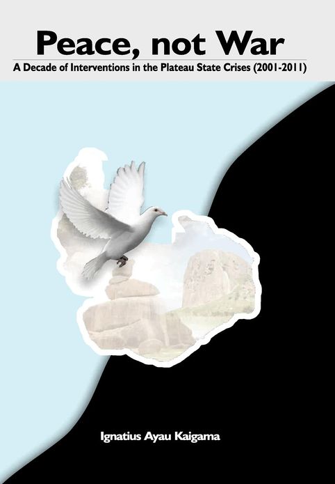 Peace, Not War: A Decade of Interventions in the Plateau State Crises (2001-2011)