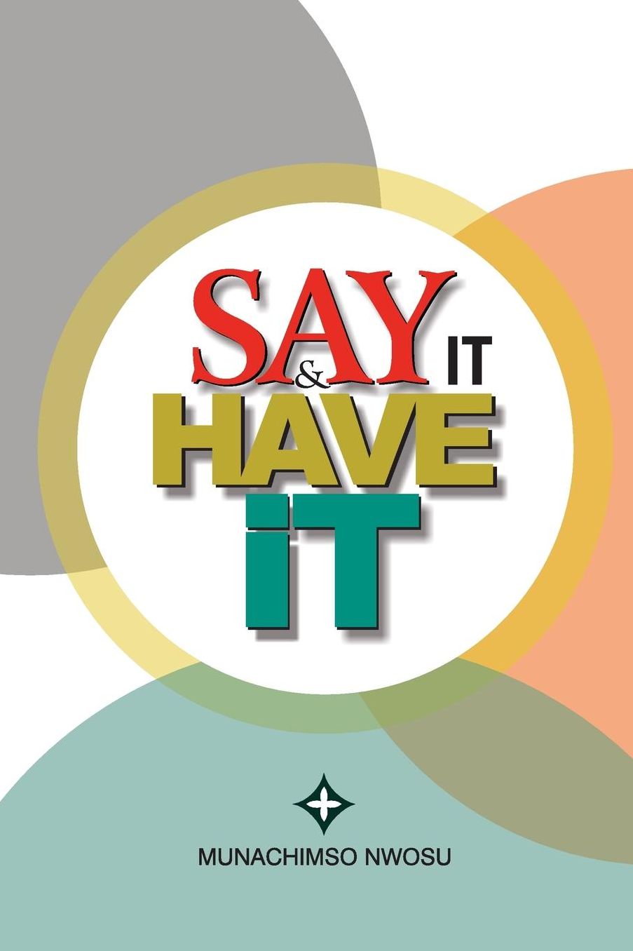 Say It & Have It: Decrees, Affirmations, Confessions and Declarations of Faith for Locating Hope, Sustaining it and Turning it to the Reality of Strong Faith that Births Victories, Liberty, Breakthroughs and Testimonies.