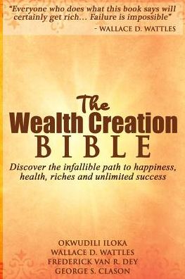 The Wealth Creation Bible: Discover the infallible path to happiness, health, riches and unlimited success