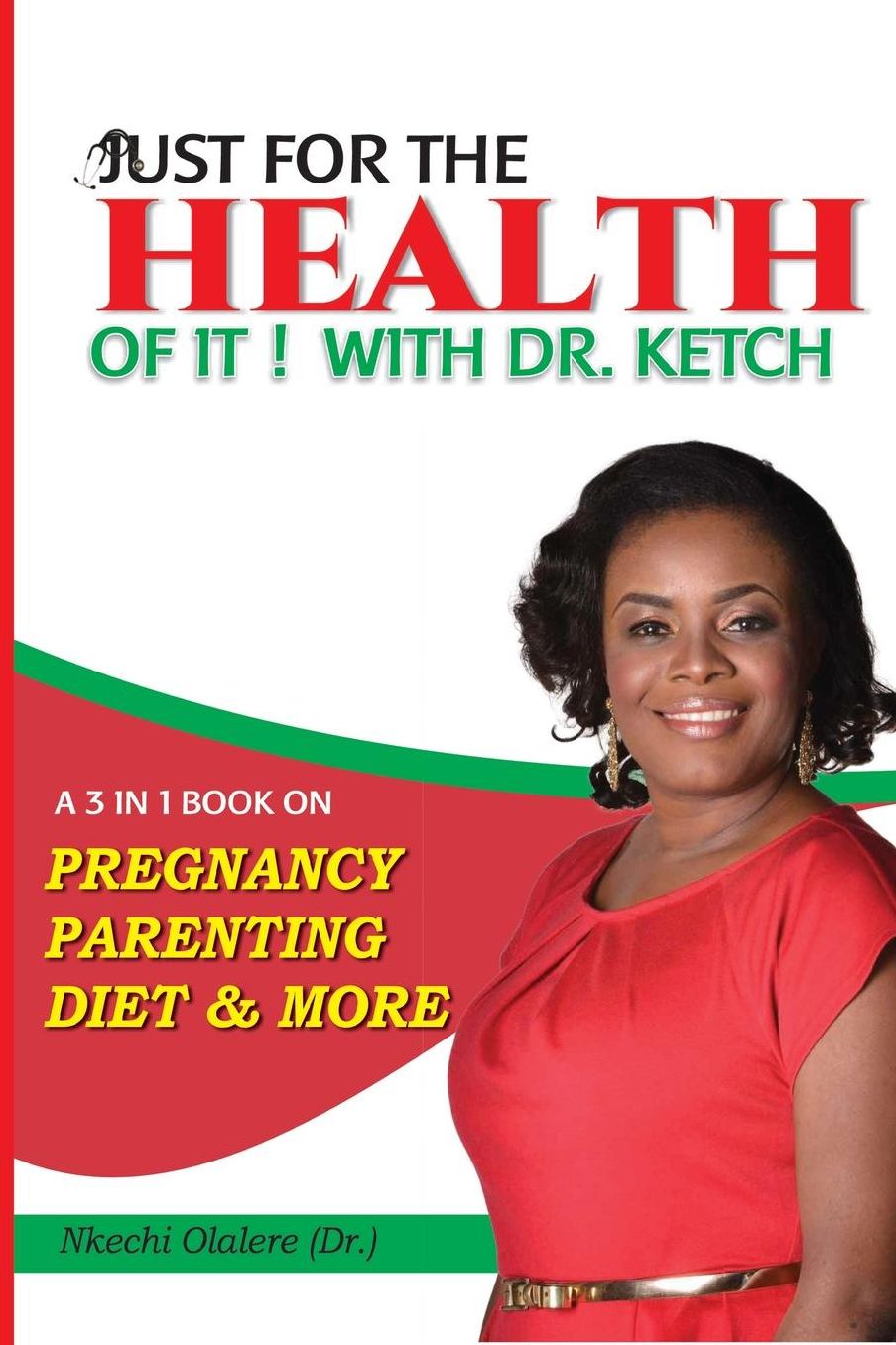 Just For The Health Of It With Dr Ketch: A 3 In 1 Book On Pregnancy, Parenting, Diet & More