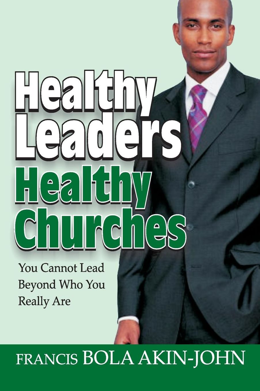 Healthy Leaders Healthy Churches: You Can Not Lead Beyond Who You Really Are