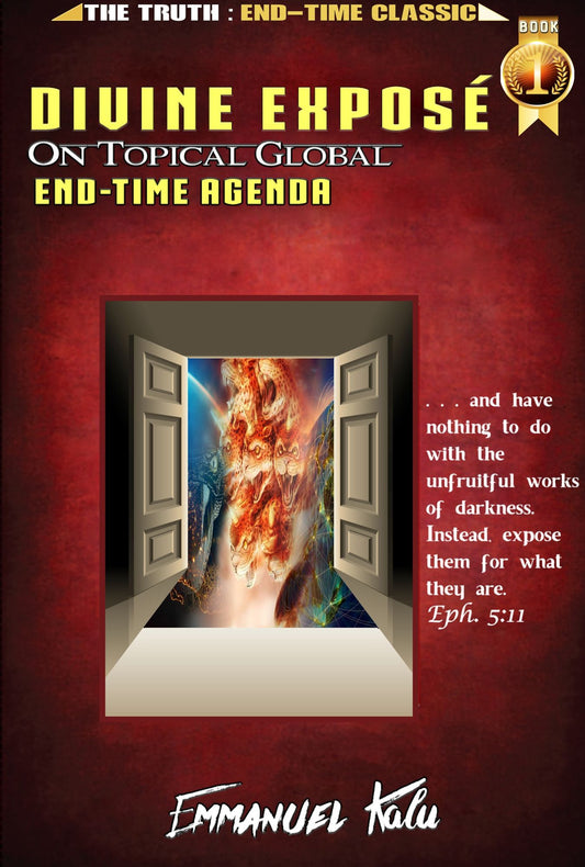 Divine Exposé On Topical Global End-Time Agenda: . . . Heralding the TRUTH & Destroying the LIES about End-Time Prophecies.