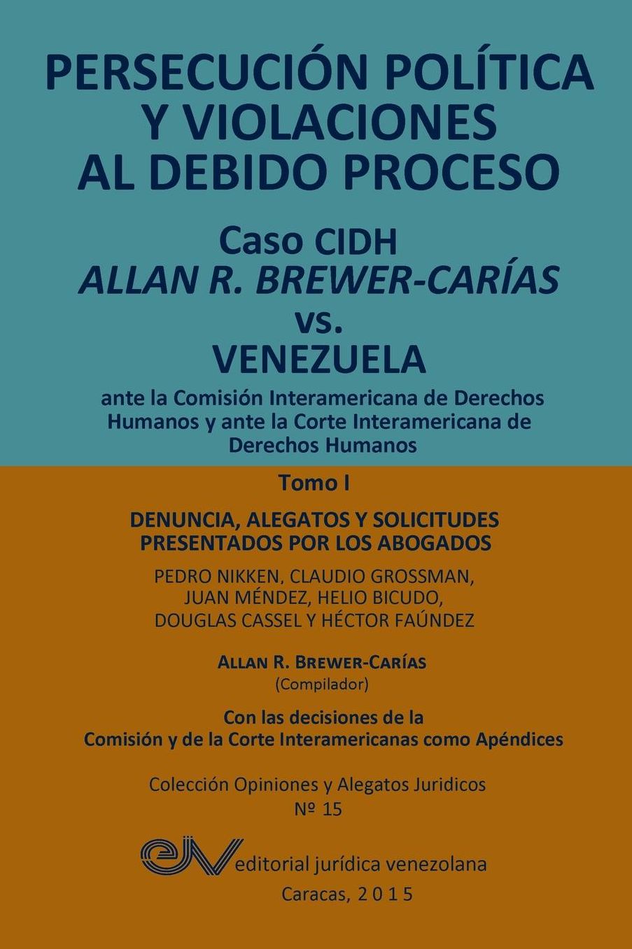 PERSECUCI N POL TICA Y VIOLACIONES AL DEBIDO PROCESO. Caso CIDH Allan R. Brewer-Car as vs. Venezuela. TOMO I: Alegatos y decisiones