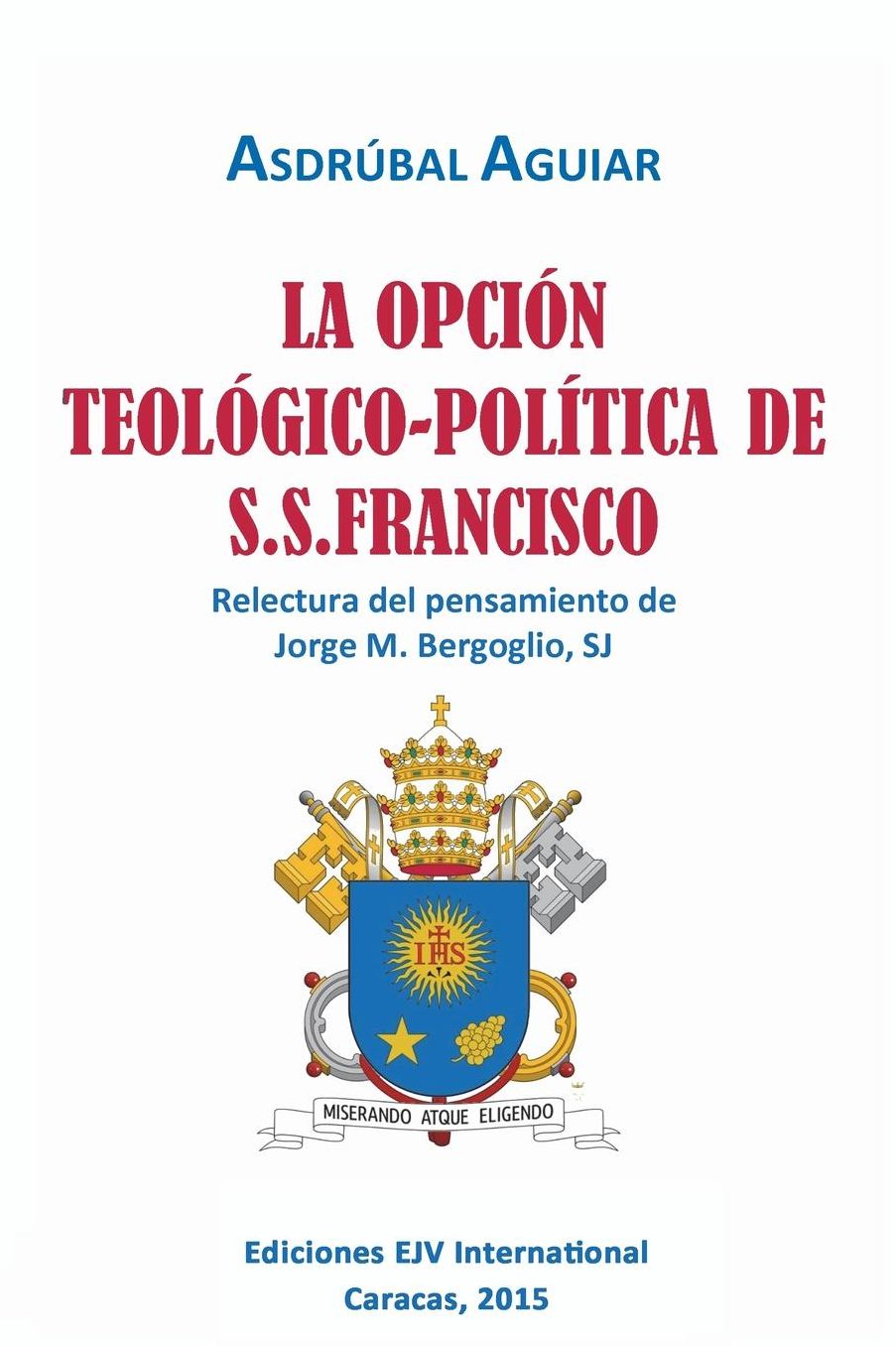 LA OPCI N TEOL GICO-POL TICA DE S.S. FRANCISCO. Relectura del pensamiento de Jorge M. Bergoglio S.J.