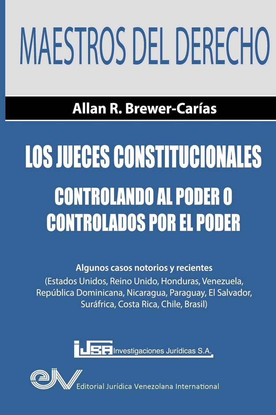 Los Jueces Constitucionales. Controlando al Poder o controlados por el Poder: Algunos casos recientes ( Estados Unidos, Reino Unido, Honduras, Venezuela, República Dominicana, Nicaragua, Paraguay, El Salvador, Suráfrica, Costa Rica, Chile y Brasil)