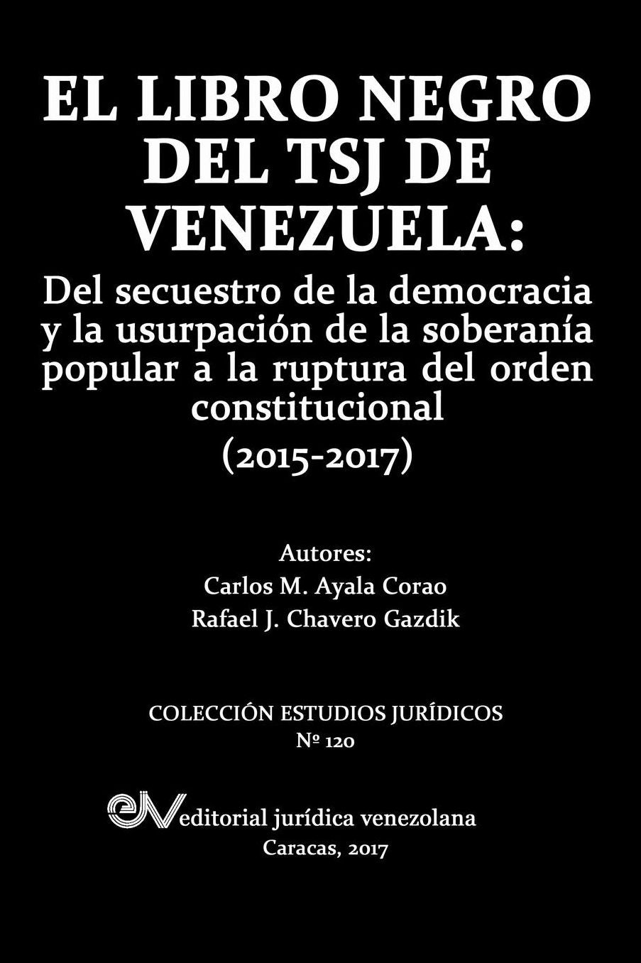 EL LIBRO NEGRO DEL TSJ DE VENEZUELA: Del secuestro de la democracia y la usurpación de la soberanía popu-lar a la ruptura del orden constitucional (2015-2017)