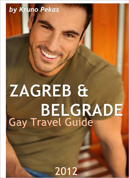 Zagreb & Belgrade Gay Travel Guide 2012: The Ultimate Gay Guide for Zagreb & Belgrade