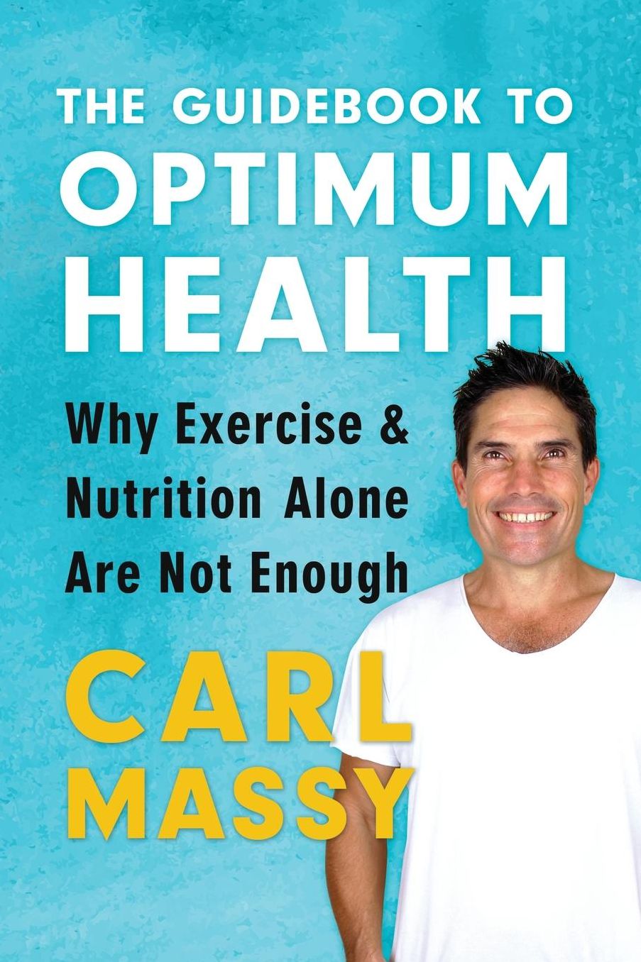 The Guidebook to Optimum Health: Why Exercise And Nutrition Alone Are Not Enough