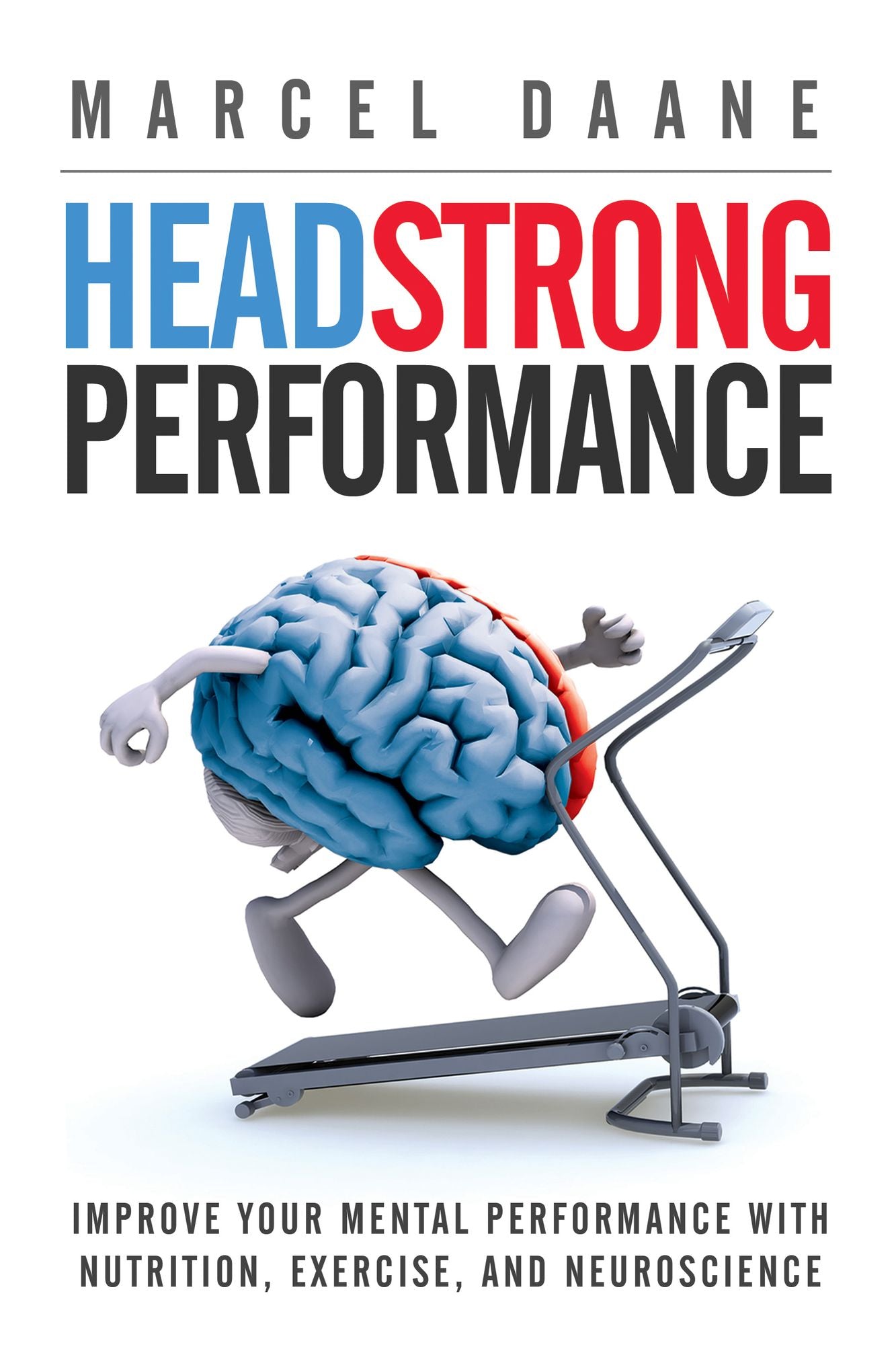 Headstrong Performance: Improve Your Mental Performance With Nutrition, Exercise, and Neuroscience