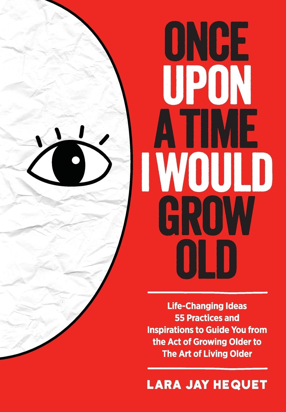 Once Upon A Time I Would Grow Old: Life-Changing Ideas, 55 Practices and Inspirations to Guide You from the Act of Growing Older to The Art of Living Older