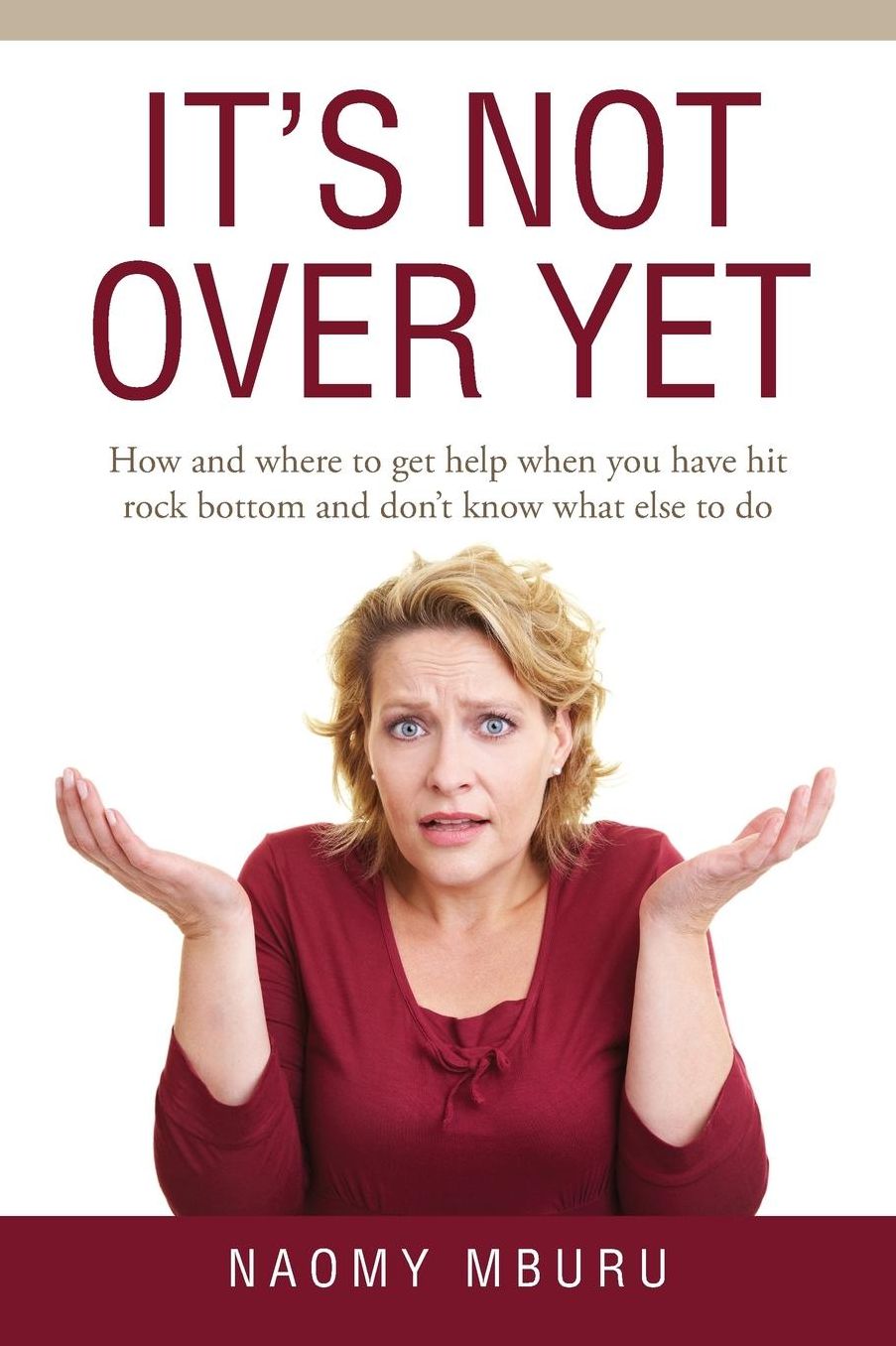 It's Not Over Yet: How and where to get help when you have hit rock bottom and don't know what else to do