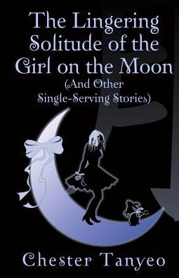 The Lingering Solitude of the Girl on the Moon (and Other Single-Serving Stories)