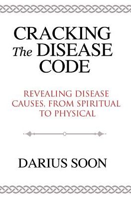 Cracking the Disease Code: Revealing Disease Causes, From Spiritual to Physical
