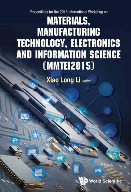 Materials, Manufacturing Technology, Electronics And Information Science - Proceedings Of The 2015 International Workshop (Mmtei2015): Proceedings of the 2015 International Workshop on Materials, Manufacturing Technology, Electronics and Information Scien