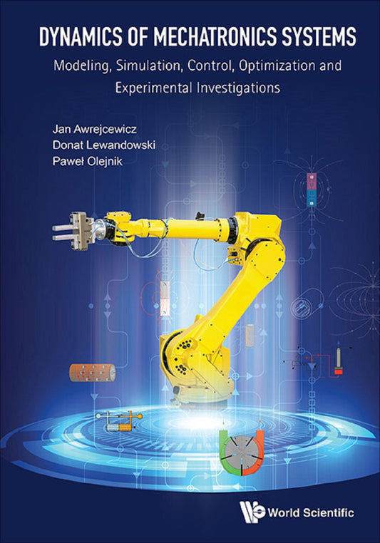Dynamics Of Mechatronics Systems: Modeling, Simulation, Control, Optimization And Experimental Investigations: Modeling, Simulation, Control, Optimization and Experimental Investigations