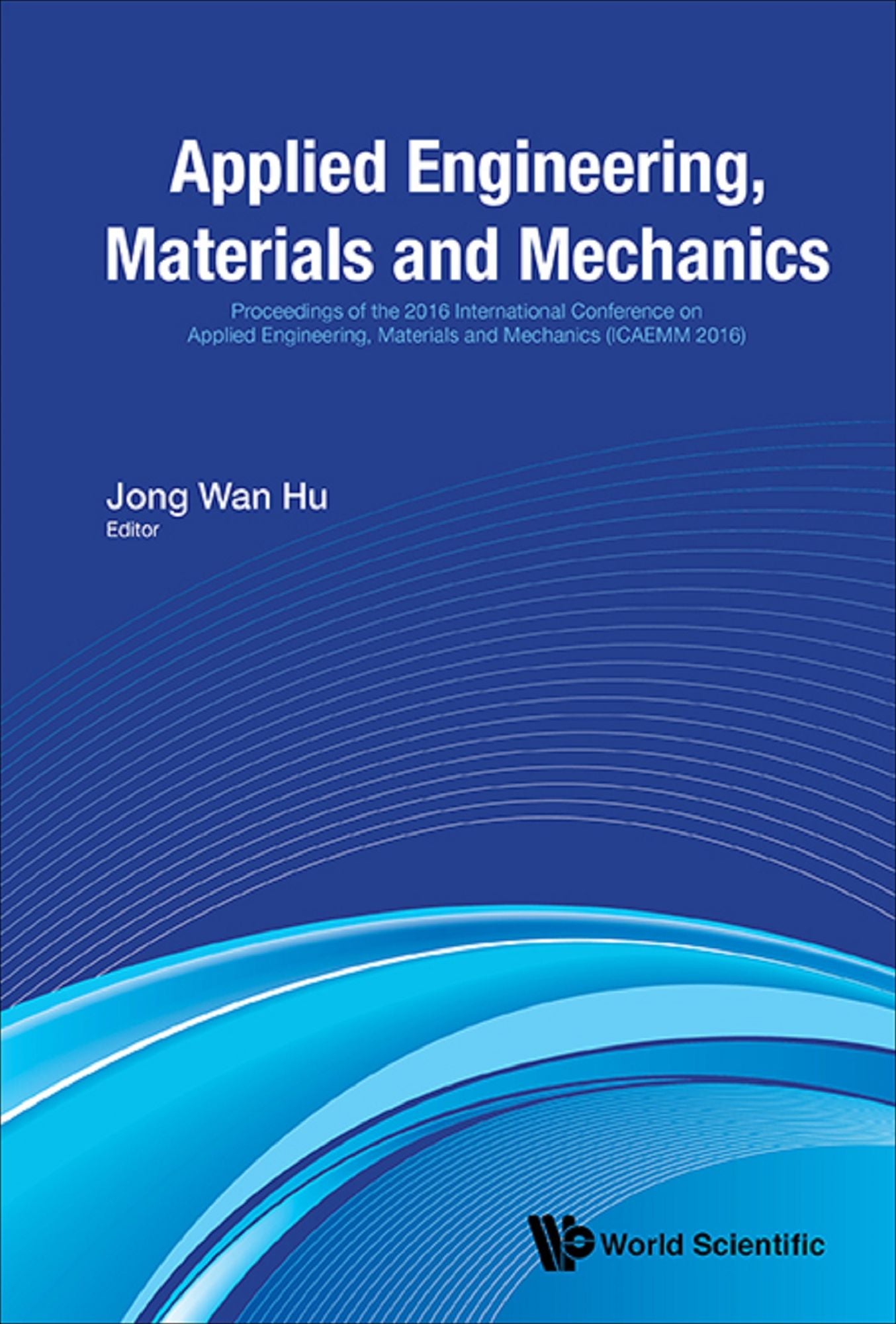 Applied Engineering, Materials And Mechanics - Proceedings Of The 2016 International Conference (Icaemm 2016): Proceedings of the 216 International Conference on Applied Engineering, Materials and Mechanics (ICAEMM 216)