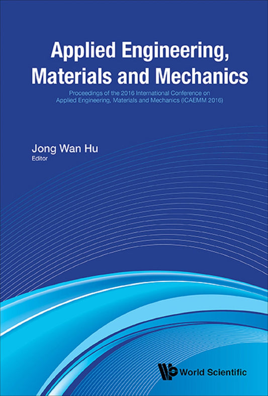 Applied Engineering, Materials And Mechanics - Proceedings Of The 2016 International Conference (Icaemm 2016): Proceedings of the 216 International Conference on Applied Engineering, Materials and Mechanics (ICAEMM 216)