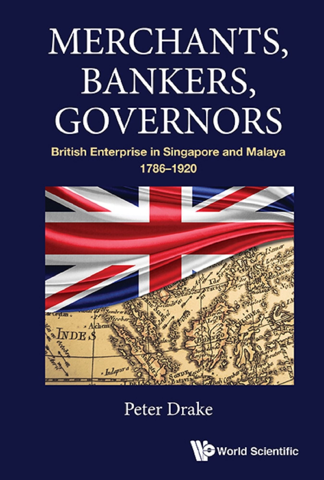 Merchants, Bankers, Governors: British Enterprise In Singapore And Malaya, 1786-1920: British Enterprise in Singapore and Malaya, 1786-1920