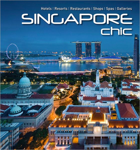 Singapore Chic: Hotels, Resorts, Restaurants, Shops, Spas, Galleries