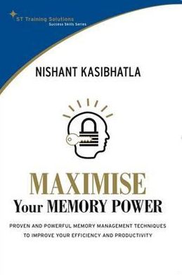 Maximise Your Memory Power: Proven and Powerful Memory Management Techniques to Improve Your Efficiency and Productivity