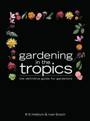 Gardening in the Tropics: The Definitive Guide for Gardeners. R.E. Holttum and Ivan Enoch