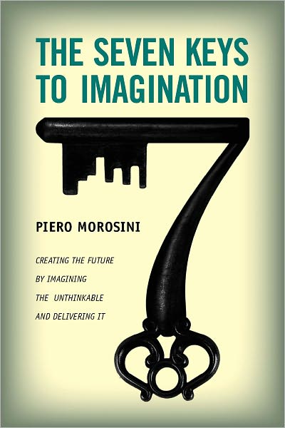 Seven Keys to Imagination Creating the Future by Imagining the Unthinkable and Delivering It