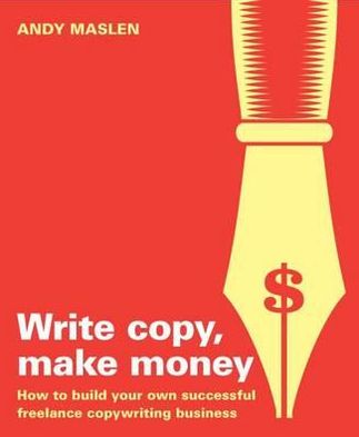 Write Copy Make Money: How to Set Up and Run Your Own Profitable Copywriting Business