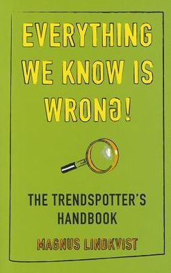 Everything We Know Is Wrong: The Trend Spotters Handbook