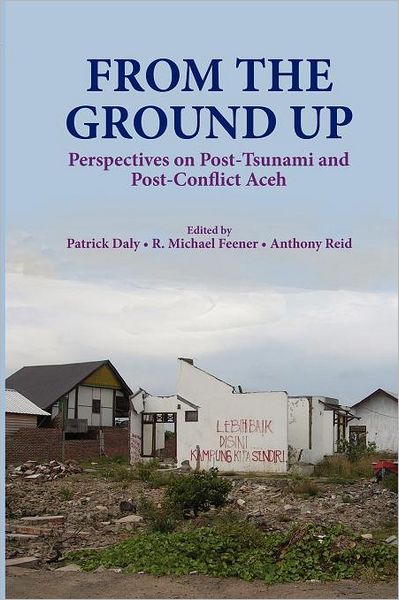 From the Ground Up: Perspectives on Post-Tsunami and Post-Conflict Aceh