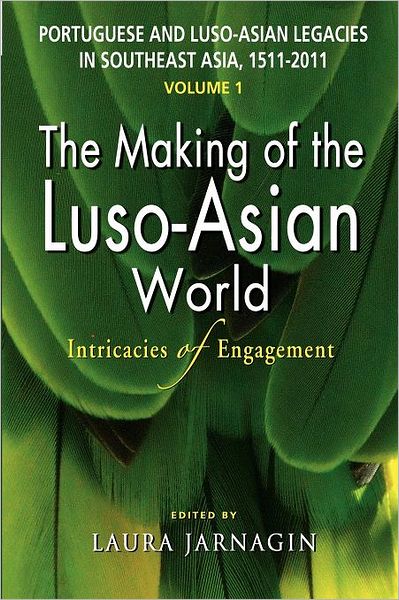 Portuguese and Luso-Asian Legacies in Southeast Asia, 1511-2011, Vol. 1: The Making of the Luso-Asian World: Intricacies of Engagement