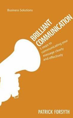 Brilliant Communication: 5 steps to communicating your message clearly and effectively
