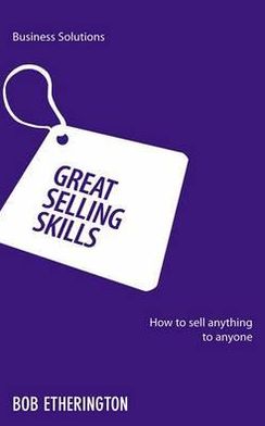 Great Selling Skills: How to sell anything to anyone