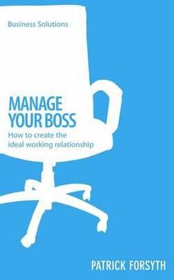 Manage Your Boss: How to create the ideal working relationship