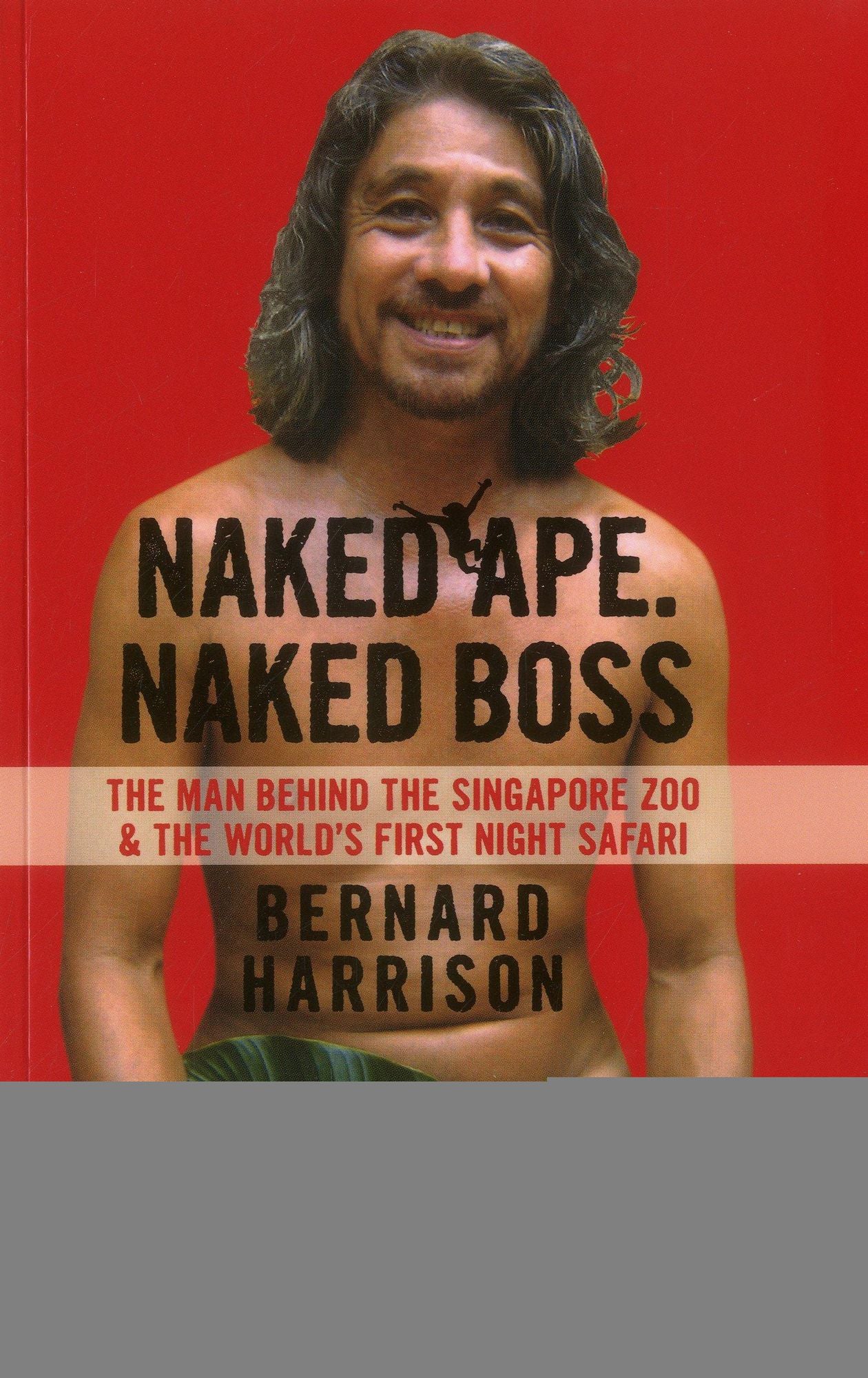 Naked Ape. Naked Boss: Bernard Harrison: The Man Behind the Singapore Zoo and the World's First Night Safari