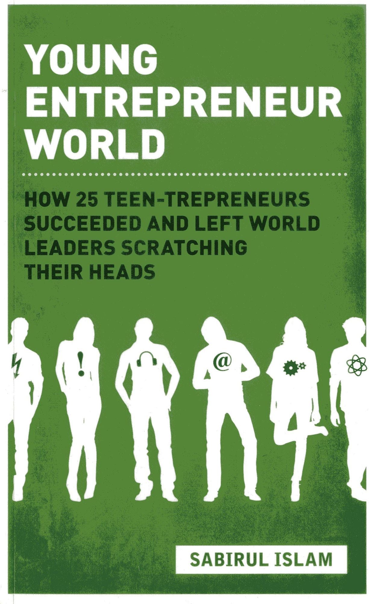 Young Entrepreneur World: How 25 Teen-Trepreneurs Succeeded and Left World Leaders Scratching their Heads