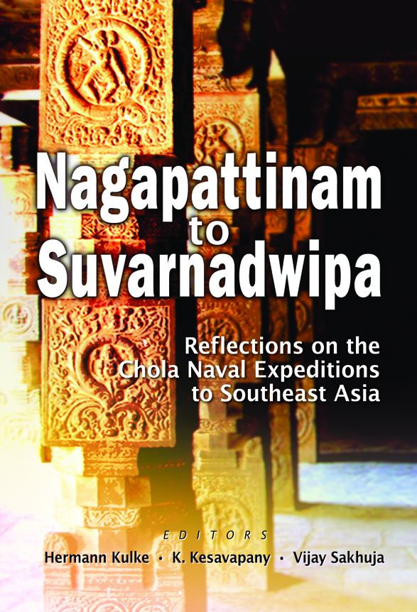 Nagapattinam to Suvarnadwipa: Reflections on the Chola Naval Expeditions to Southeast Asia