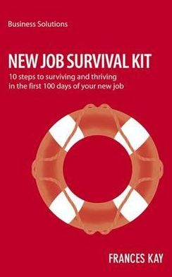 New Survival Job Kit: 10 steps to surviving and thriving in the first 100 days of your new job