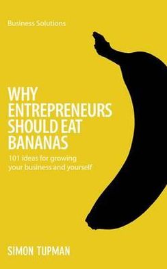 Why Entrepreneurs Should Eat Bananas: 101 inspirational ideas for growing your business and yourself