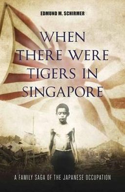 When There Were Tigers in Singapore: A family saga of the Japanese occupation